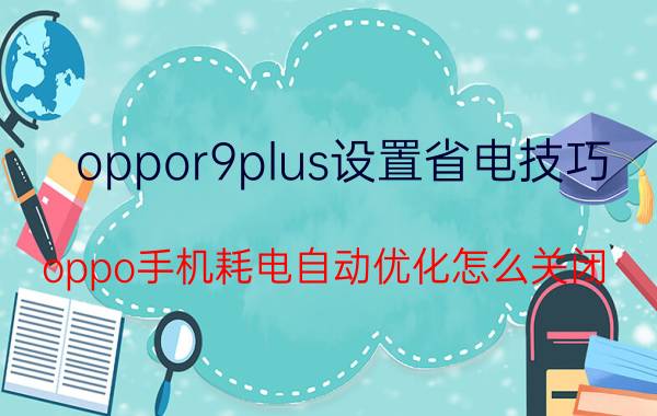 oppor9plus设置省电技巧 oppo手机耗电自动优化怎么关闭？